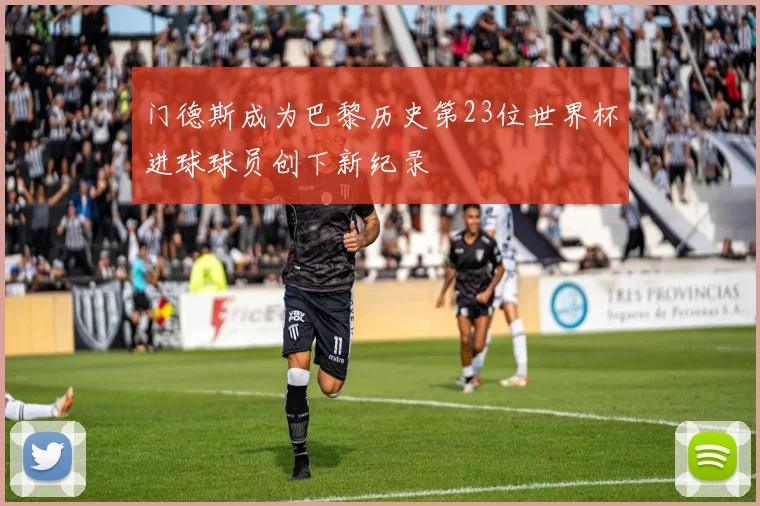 门德斯成为巴黎历史第23位世界杯进球球员创下新纪录