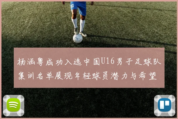 杨涵粤成功入选中国U16男子足球队集训名单展现年轻球员潜力与希望