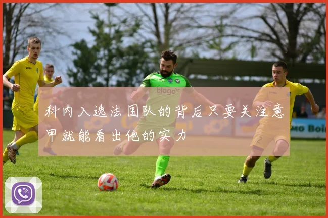 科内入选法国队的背后只要关注意甲就能看出他的实力